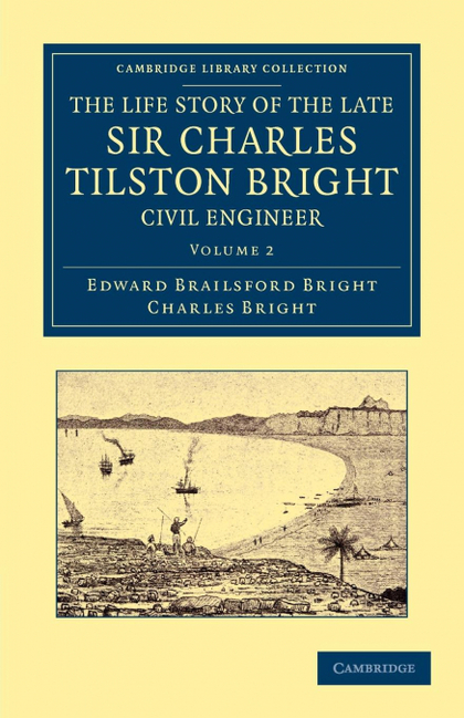 THE LIFE STORY OF THE LATE SIR CHARLES TILSTON BRIGHT, CIVIL ENGINEER - VOLUME 2