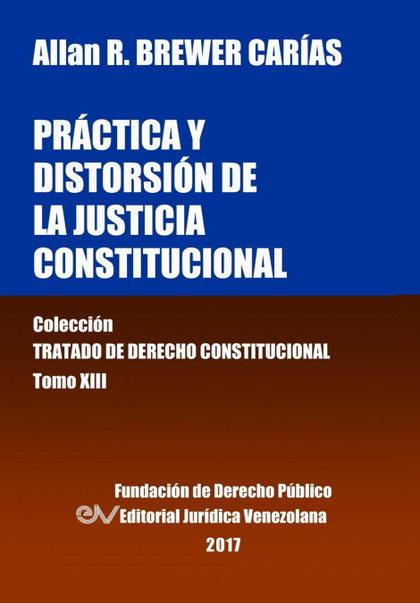 PRÁCTICA Y DISTORSIÓN DE LA JUSTICIA CONSTITUCIONAL. TOMO XIII. COLECCIÓN TRATAD