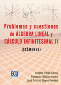 PROBLEMAS Y CUESTIONES DE ÁLGEBRA LINEAL Y CÁLCULO INFINITESIMAL : (EXÁMENES)