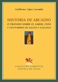 HISTORIA DE ARCADIO O TRATADO SOBRE EL SABER, USOS Y COSTUMBRES DE GALLOS Y GALLINAS