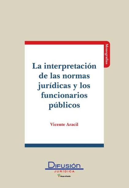 INTERPRETACION DE LAS NORMAS JURIDICAS Y LOS FUNCIONARIOS PUBLICOS, LA. PUBLICOS