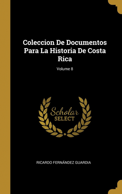 COLECCION DE DOCUMENTOS PARA LA HISTORIA DE COSTA RICA; VOLUME 8