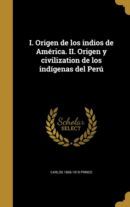I. ORIGEN DE LOS INDIOS DE AMÉRICA. II. ORIGEN Y CIVILIZATION DE LOS INDÍGENAS D