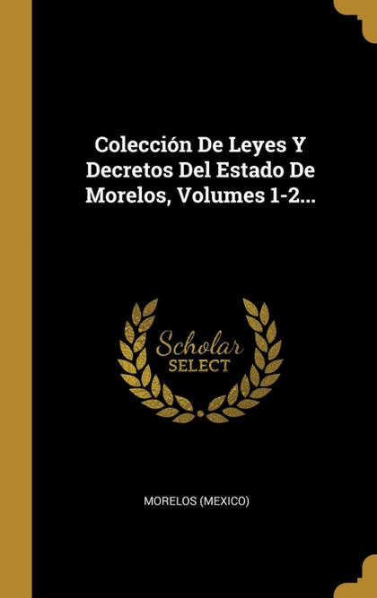COLECCIÓN DE LEYES Y DECRETOS DEL ESTADO DE MORELOS, VOLUMES 1-2...