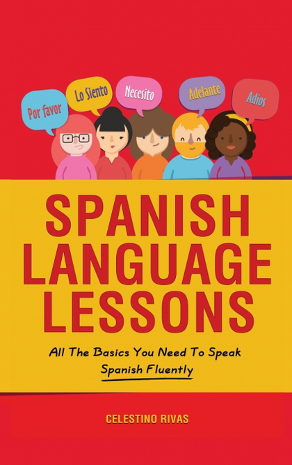 SPANISH LANGUAGE LESSONS. ALL THE BASICS YOU NEED TO SPEAK SPANISH FLUENTLY