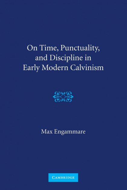 ON TIME, PUNCTUALITY, AND DISCIPLINE IN EARLY MODERN CALVINISM