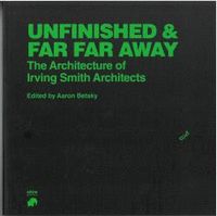 UNFINISHED AND FAR FAR AWAY, THE ARCHITECTURE OF IRVING SMITH ARCHITECTS