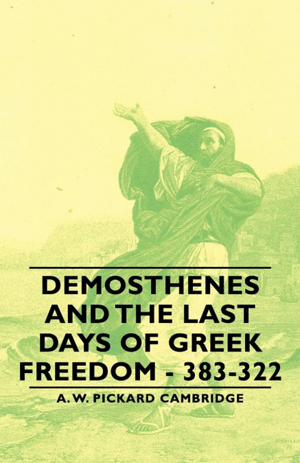 DEMOSTHENES AND THE LAST DAYS OF GREEK FREEDOM - 383-322