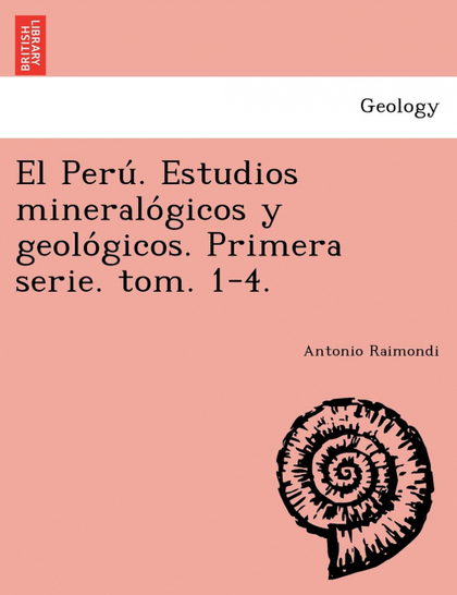 EL PERU. ESTUDIOS MINERALOGICOS Y GEOLOGICOS. PRIMERA SERIE. TOM. 1-4.