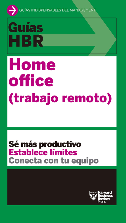 GUÍA HBR: HOME OFFICE (TRABAJO REMOTO). SÉ MÁS PRODUCTIVO, ESTABLECE LÍMITES, CONECTA CON TU EQ