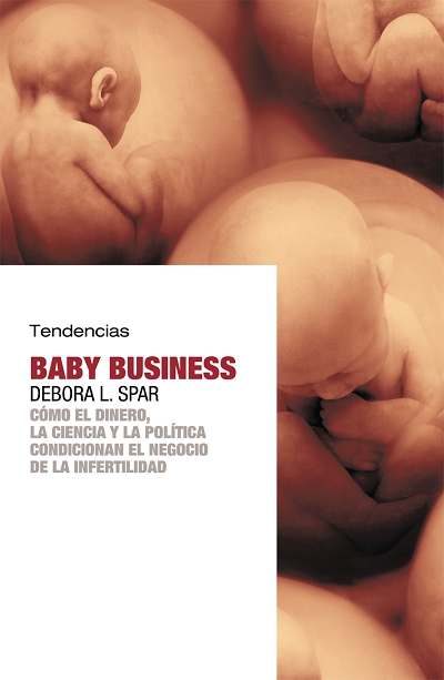 BABY BUSINESS: CÓMO EL DINERO, LA CIENCIA Y LA POLÍTICA CONDICIONAN EL