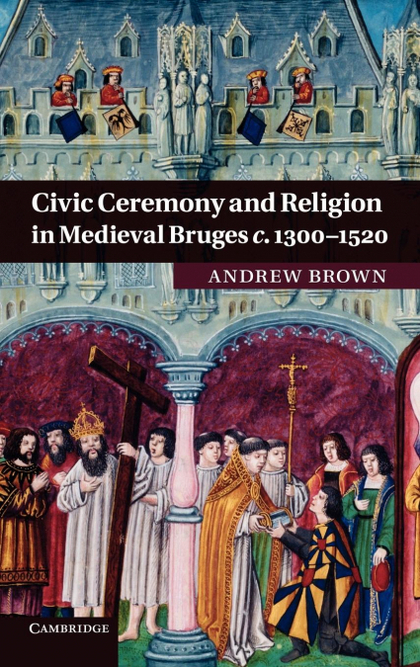 CIVIC CEREMONY AND RELIGION IN MEDIEVAL BRUGES C. 1300-1520