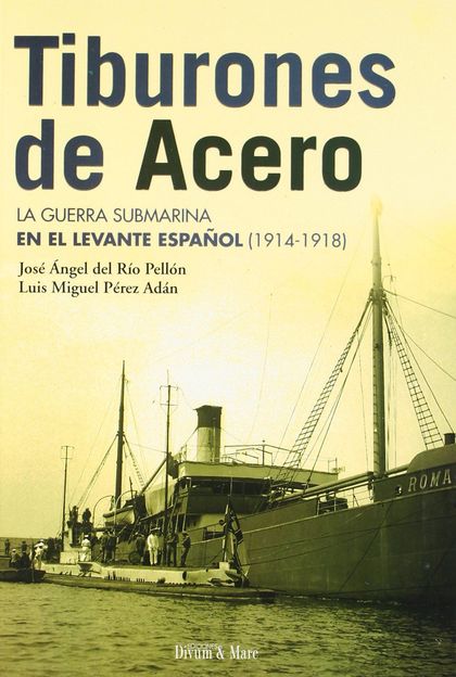 TIBURONES DE ACERO : LA GUERRA SUBMARINA EN EL LEVANTE ESPAÑOL, 1914-1918