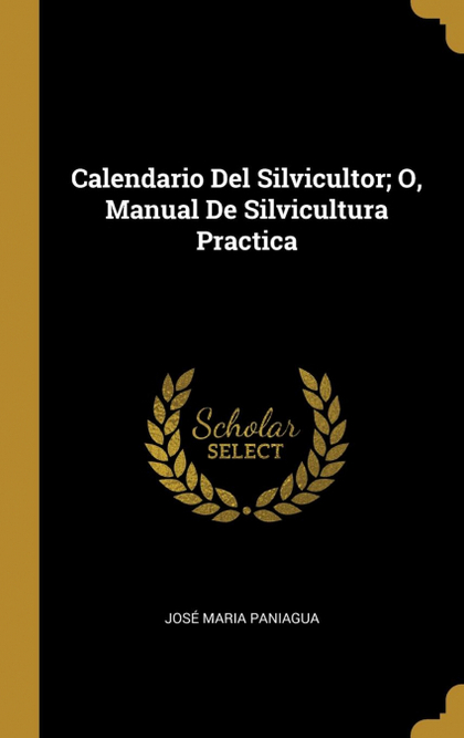 CALENDARIO DEL SILVICULTOR; O, MANUAL DE SILVICULTURA PRACTICA