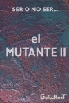 SER O NO SER EL MUTANTE II