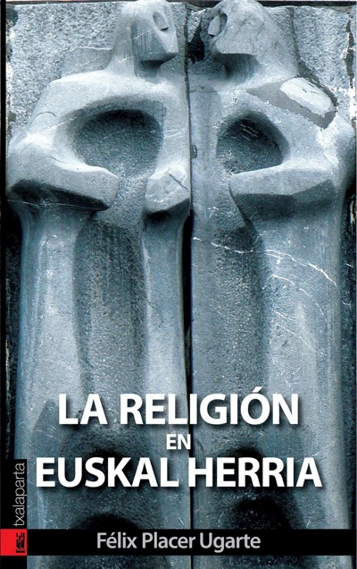 LA RELIGIÓN EN EUSKAL HERRIA : MITOS, CREENCIAS E IDENTIDAD EN EL TIEMPO Y EN LA TIERRA DE LOS