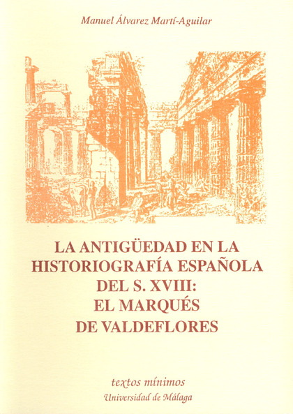 LA ANTIGÜEDAD EN LA HISTORIOGRAFÍA ESPAÑOLA DEL S. XVIII : EL MARQUÉS DE VALDEFLORES