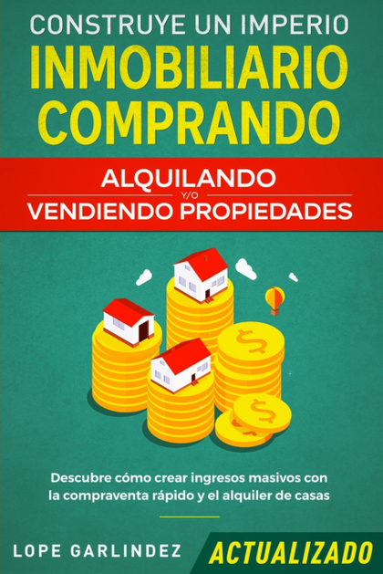 CONSTRUYE UN IMPERIO INMOBILIARIO COMPRANDO, ALQUILANDO Y;O VENDIENDO PROPIEDADE