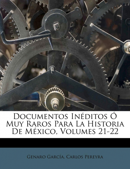 DOCUMENTOS INÉDITOS Ó MUY RAROS PARA LA HISTORIA DE MÉXICO, VOLUMES 21-22
