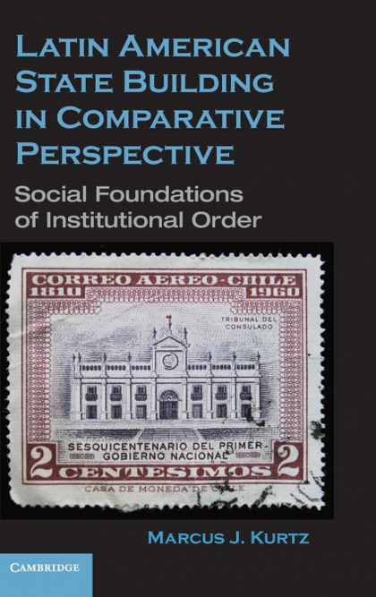 LATIN AMERICAN STATE BUILDING IN COMPARATIVE PERSPECTIVE. SOCIAL FOUNDATIONS OF INSTITUTIONAL O