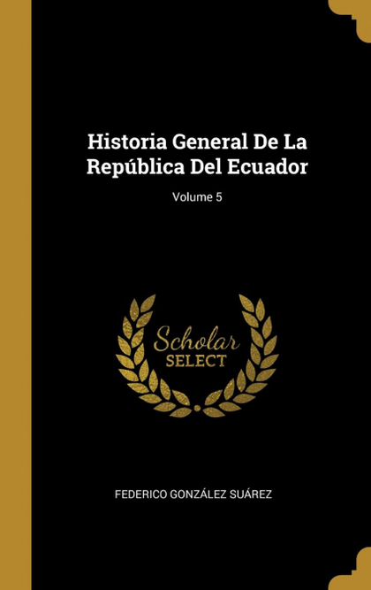 HISTORIA GENERAL DE LA REPÚBLICA DEL ECUADOR; VOLUME 5
