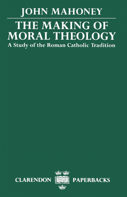 THE MAKING OF MORAL THEOLOGY