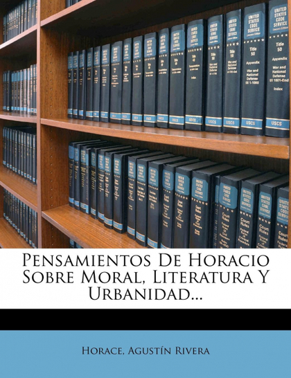 PENSAMIENTOS DE HORACIO SOBRE MORAL, LITERATURA Y URBANIDAD...