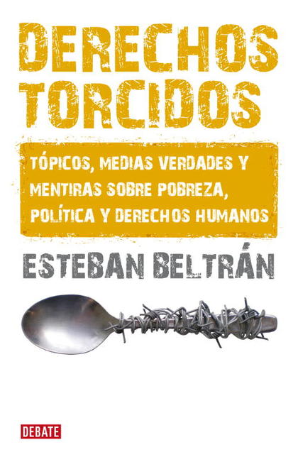 DERECHOS TORCIDOS : TÓPICOS, MEDIAS VERDADES Y MENTIRAS SOBRE POBREZA, POLÍTICA Y DERECHOS HUMA