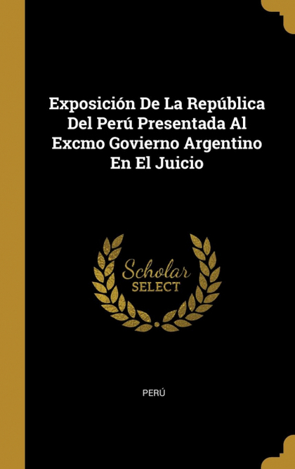 EXPOSICIÓN DE LA REPÚBLICA DEL PERÚ PRESENTADA AL EXCMO GOVIERNO ARGENTINO EN EL