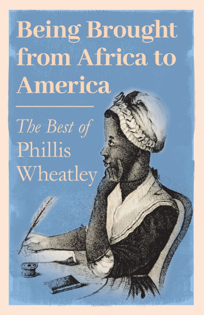 BEING BROUGHT FROM AFRICA TO AMERICA - THE BEST OF PHILLIS WHEATLEY