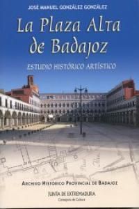 LA PLAZA ALTA DE BADAJOZ. ESTUDIO HISTÓRICO ARTÍSTICO