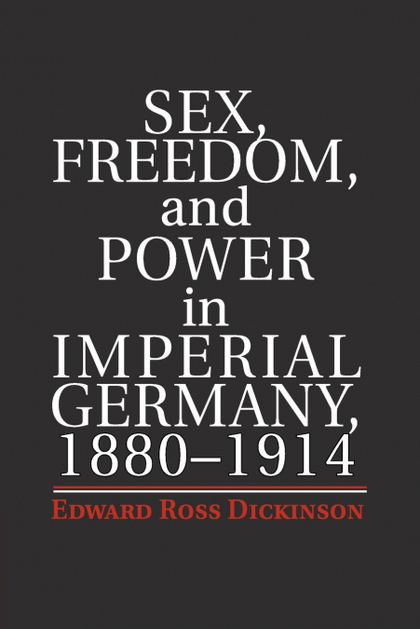 SEX, FREEDOM, AND POWER IN IMPERIAL GERMANY, 1880-1914