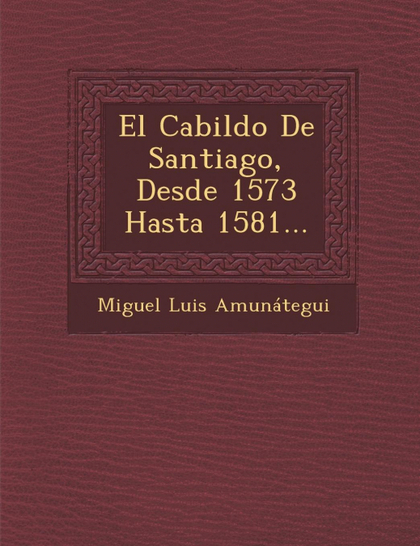 EL CABILDO DE SANTIAGO, DESDE 1573 HASTA 1581...