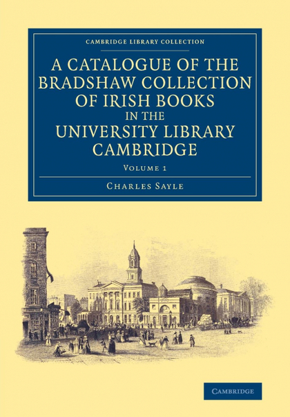 A CATALOGUE OF THE BRADSHAW COLLECTION OF IRISH BOOKS IN THE UNIVERSITY LIBRARY