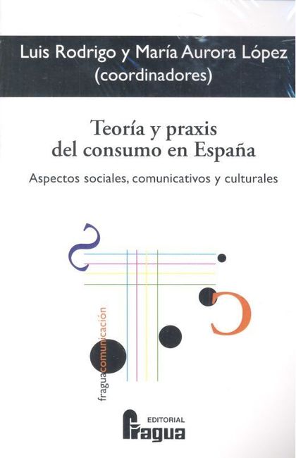 TEORÍA Y PRAXIS DEL CONSUMO EN ESPAÑA. ASPECTOS SOCIALES, COMUNICATIVOS Y CULTUR