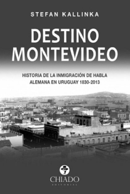 DESTINO MONTEVIDEO (HISTORIA DE LA INMIGRACION DE HABLA ALEMANA EN URUGUAY 1830-