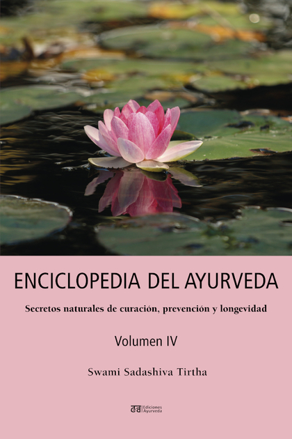 ENCICLOPEDIA DEL AYURVEDA - VOLUMEN IV. SECRETOS NATURALES DE CURACIÓN, PREVENCIÓN Y LONGEVIDAD