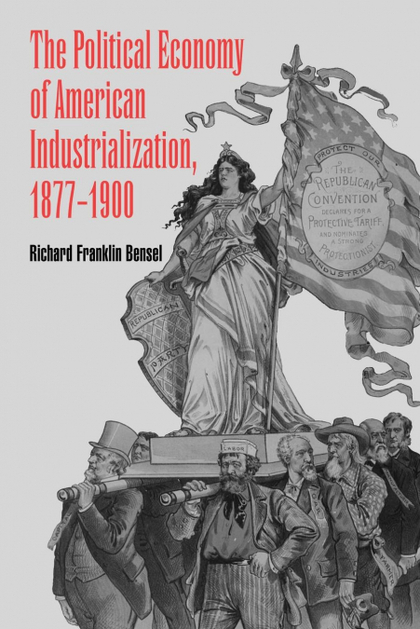 THE POLITICAL ECONOMY OF AMERICAN INDUSTRIALIZATION, 1877 1900