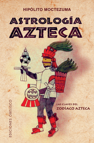 ASTROLOGÍA AZTECA : LAS CLAVES DEL ZODÍACO AZTECA