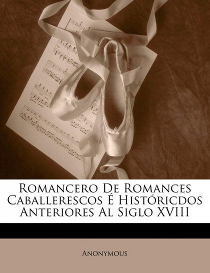 ROMANCERO DE ROMANCES CABALLERESCOS É HISTÓRICDOS ANTERIORES AL SIGLO XVIII