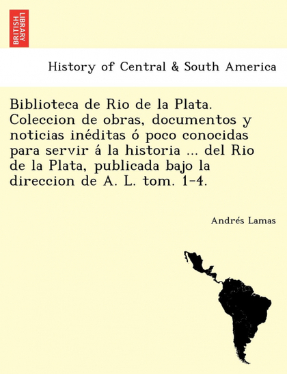 BIBLIOTECA DE RIO DE LA PLATA. COLECCION DE OBRAS, DOCUMENTOS Y NOTICIAS INEDITA