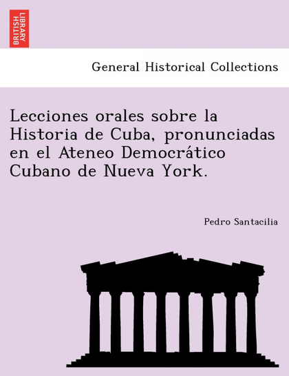 LECCIONES ORALES SOBRE LA HISTORIA DE CUBA, PRONUNCIADAS EN EL ATENEO DEMOCRATIC