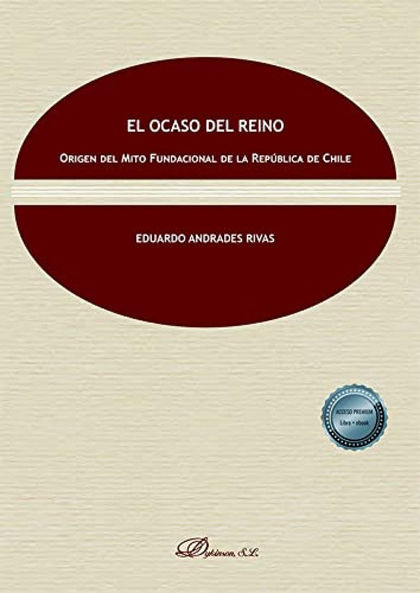 EL OCASO DEL REINO. ORIGEN DEL MITO FUNDACIONAL DE LA REPÚBLICA DE CHILE