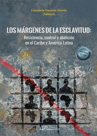 LOS MÁRGENES DE LA ESCLAVITUD. RESISTENCIA, CONTROL Y ABOLICIÓN EN EL CARIBE Y AMÉRICA LATINA
