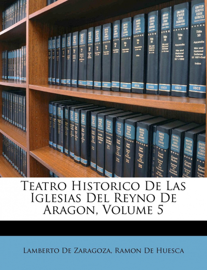 TEATRO HISTORICO DE LAS IGLESIAS DEL REYNO DE ARAGON, VOLUME 5