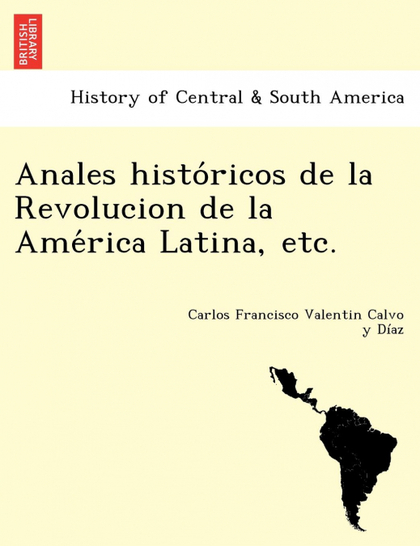 ANALES HISTORICOS DE LA REVOLUCION DE LA AMERICA LATINA, ETC.