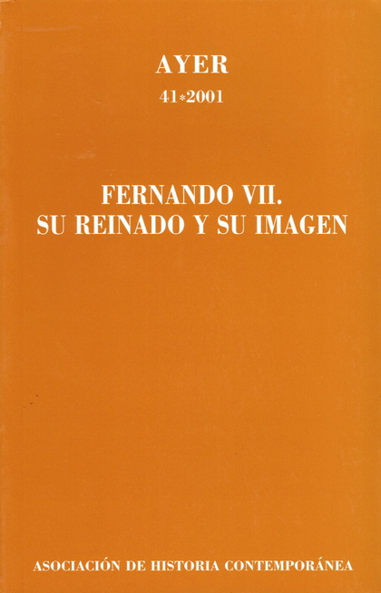 FERNANDO VII. SU REINADO Y SU IMAGEN (AYER 41)