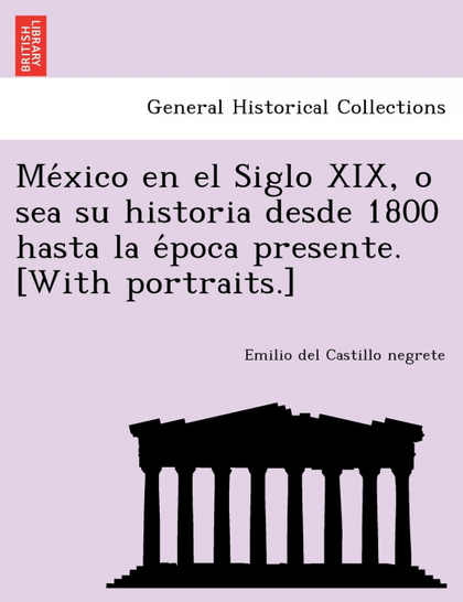 MEXICO EN EL SIGLO XIX, O SEA SU HISTORIA DESDE 1800 HASTA LA EPOCA PRESENTE. [W