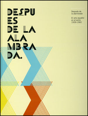 DESPUÉS DE LA ALAMBRADA : EL ARTE ESPAÑOL EN EL EXILIO 1939-1960