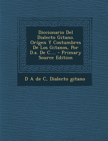 DICCIONARIO DEL DIALECTO GITANO. ORÍGEN Y COSTUMBRES DE LOS GITANOS, POR D.A. DE